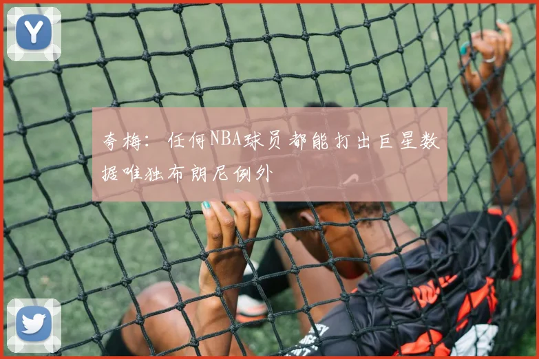 夸梅：任何NBA球员都能打出巨星数据唯独布朗尼例外