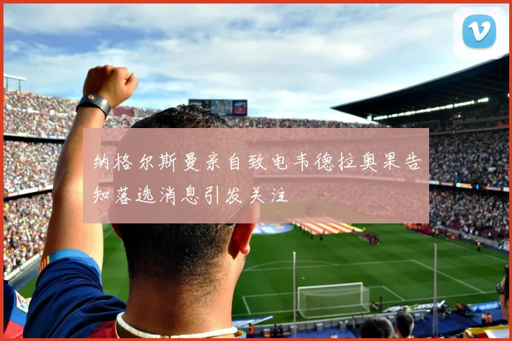 纳格尔斯曼亲自致电韦德拉奥果告知落选消息引发关注