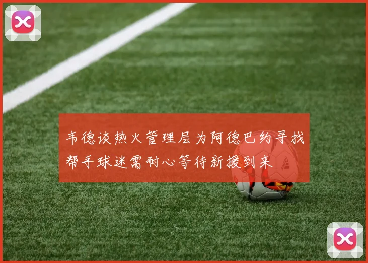 韦德谈热火管理层为阿德巴约寻找帮手球迷需耐心等待新援到来