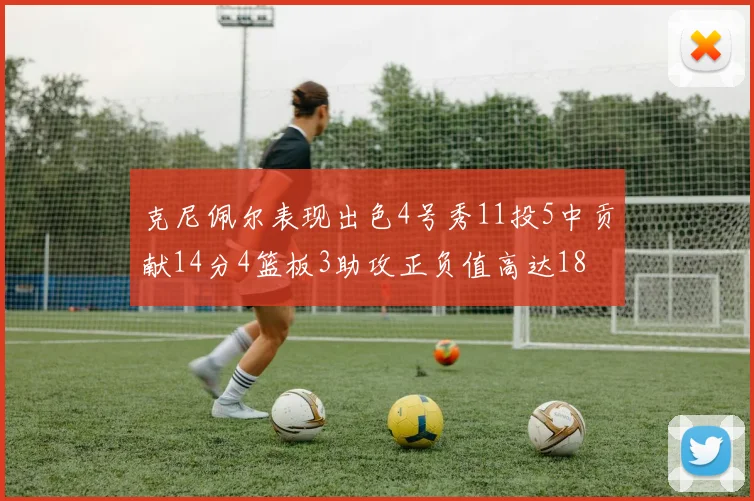 克尼佩尔表现出色4号秀11投5中贡献14分4篮板3助攻正负值高达18