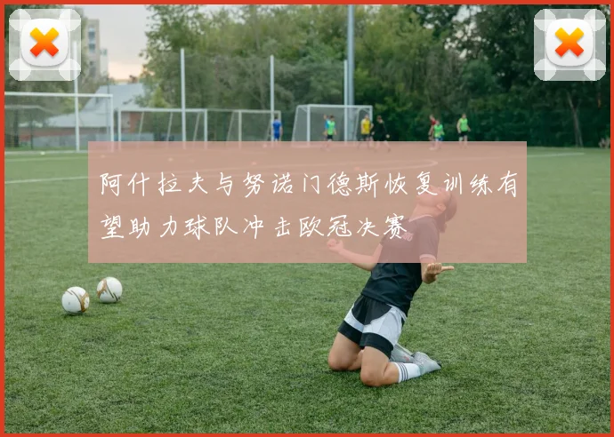 阿什拉夫与努诺门德斯恢复训练有望助力球队冲击欧冠决赛