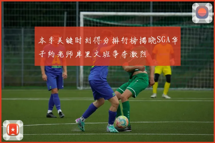 本季关键时刻得分排行榜揭晓SGA华子约老师库里文班争夺激烈